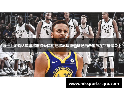 勇士主帅确认库里将继续缺阵时把将尽快重返球场的希望放在字母哥身上