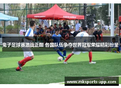 鬼子足球赛激战正酣 各国队伍争夺世界冠军荣耀精彩纷呈
