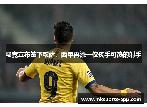 马竞宣布签下穆萨，西甲再添一位炙手可热的射手