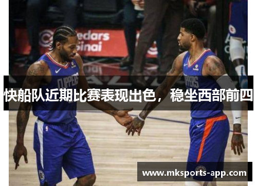 快船队近期比赛表现出色，稳坐西部前四