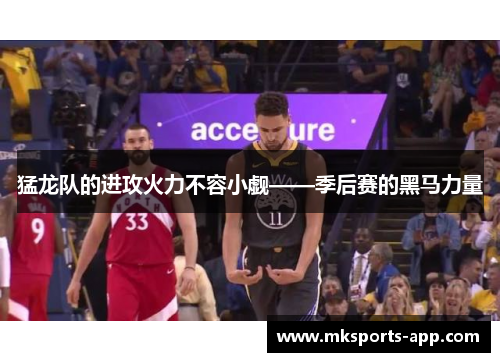 猛龙队的进攻火力不容小觑——季后赛的黑马力量